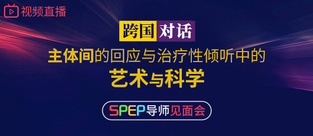 视频直播|跨国对话：主体间的回应与治疗性倾听中的艺术与科学 -SPEP导师见面会