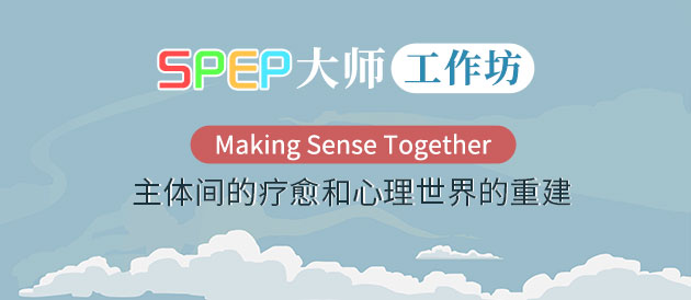 SPEP大师工作坊|Making Sense Together-主体间的疗愈和心理世界的重建